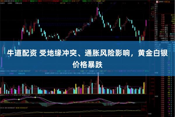 牛道配资 受地缘冲突、通胀风险影响,黄金白银价格暴跌