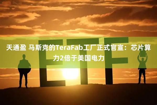 天通盈 马斯克的TeraFab工厂正式官宣:芯片算力2倍于美国电力