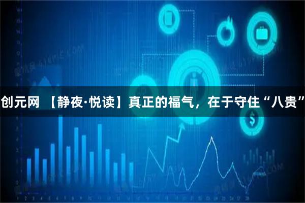 创元网 【静夜·悦读】真正的福气,在于守住“八贵”